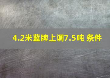 4.2米蓝牌上调7.5吨 条件